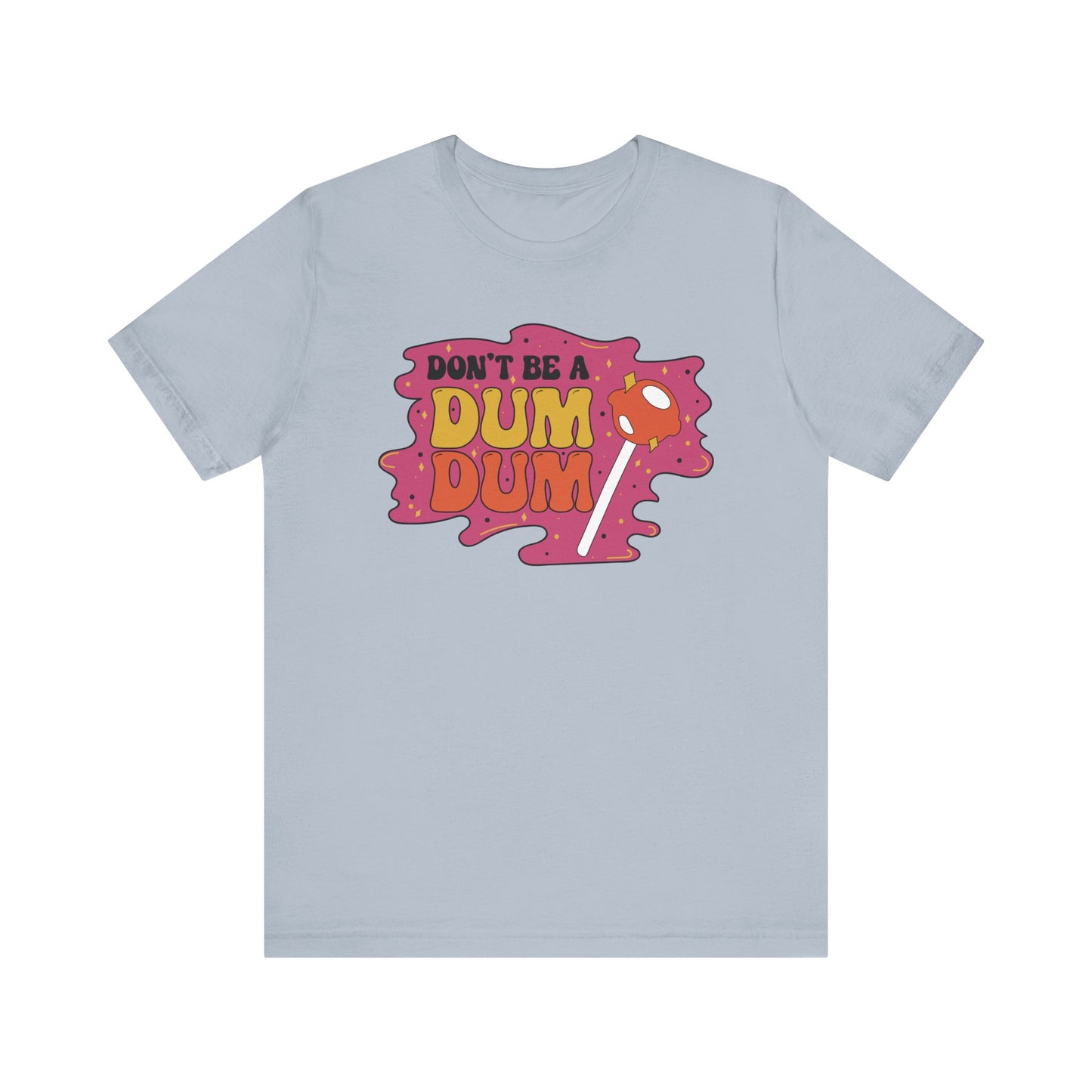 Don't be a Dum Dum Graphic T Shirt